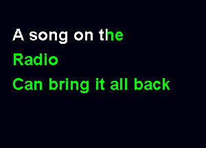 A song on the
Radio

Can bring it all back