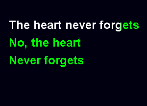 The heart never forgets
No, the heart

Never forgets