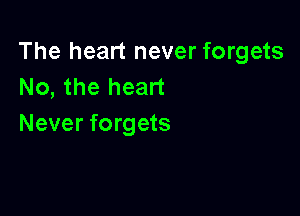 The heart never forgets
No, the heart

Never forgets