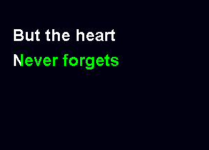 But the heart
Never forgets