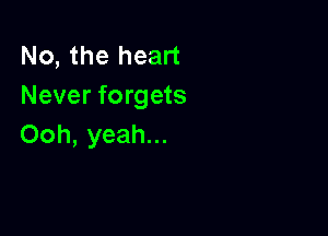 No, the heart
Never forgets

Ooh, yeah...