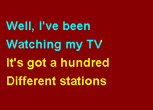 Well, I've been
Watching my TV

It's got a hundred
Different stations