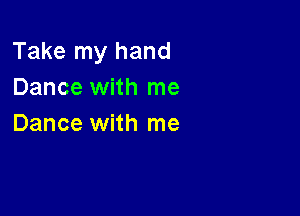 Take my hand
Dance with me

Dance with me