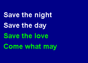 Save the night
Save the day

Savethelove
Come what may