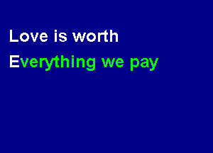 Love is worth
Everything we pay