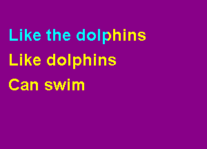 Like the dolphins
Like dolphins

Can swim