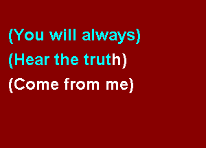 (You will always)
(Hear the truth)

(Come from me)
