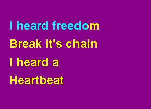 I heard freedom
Break it's chain

I heard a
Heartbeat