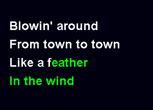 Blowin' around
From town to town

Like a feather
In the wind