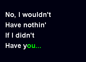 No, I wouldn't
Have nothin'

If I didn't
Have you...