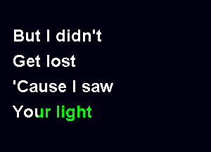But I didn't
Get lost

'Cause I saw
Your light