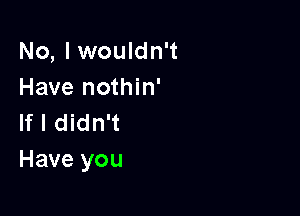 No, I wouldn't
Have nothin'

If I didn't
Have you