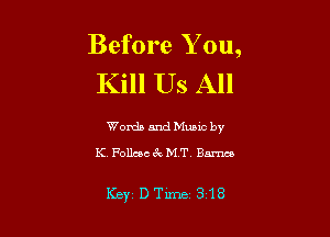 Before Y ou,
Kill Us All

Words and Music by
K Follcec 6k MT Barnes

Key DTime 318