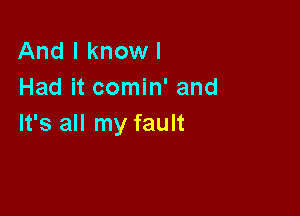 And I knowl
Had it comin' and

It's all my fault