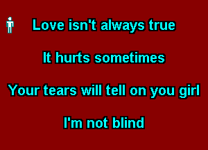 i1 Love isn't always true

It hurts sometimes
Your tears will tell on you girl

I'm not blind