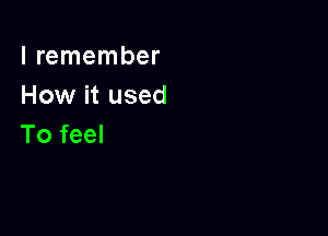 I remember
How it used

To feel