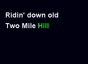 Ridin' down old
Two Mile Hill