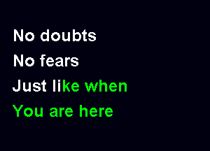 No doubts
No fears

Just like when
You are here