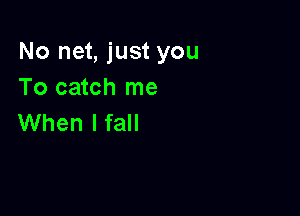 No net, just you
To catch me

When I fall