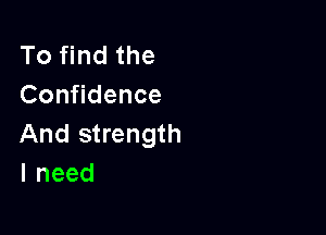 To find the
Confidence

And strength
lneed