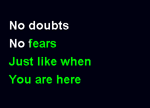 No doubts
No fears

Just like when
You are here