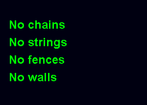 No chains
No strings

No fences
No walls