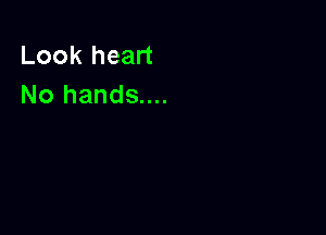 Look heart
No hands....