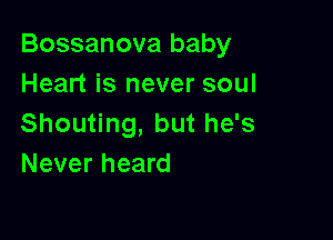 Bossanova baby
Heart is never soul

Shouting, but he's
Never heard
