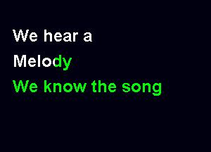 We hear a
Melody

We know the song