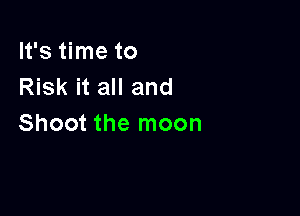 It's time to
Risk it all and

Shoot the moon
