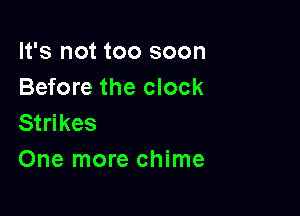 It's not too soon
Before the clock

Strikes
One more chime