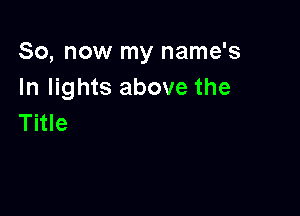 So, now my name's
In lights above the

Title