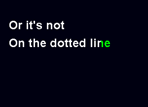 Or it's not
On the dotted line