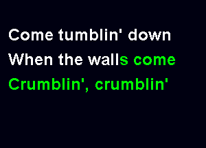 Come tumblin' down
When the walls come

Crumblin', crumblin'