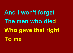 And I won't forget
The men who died

Who gave that right
To me