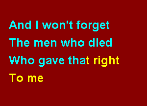 And I won't forget
The men who died

Who gave that right
To me