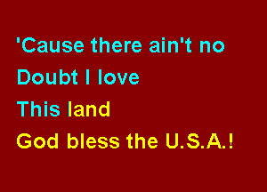 'Cause there ain't no
Doubt I love

This land
God bless the U.S.A.!