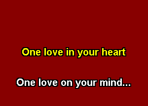 One love in your heart

One love on your mind...