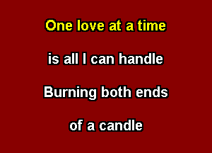 One love at a time

is all I can handle

Burning both ends

of a candle