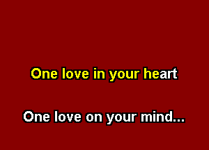 One love in your heart

One love on your mind...