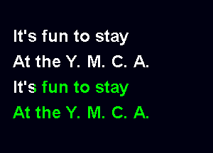 It's fun to stay
At the Y. M. C. A.

It's fun to stay
At the Y. M. C. A.