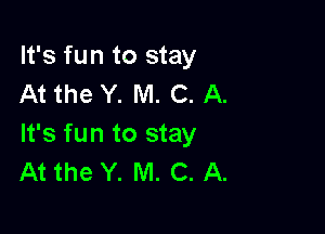 It's fun to stay
At the Y. M. C. A.

It's fun to stay
At the Y. M. C. A.