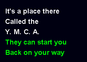 It's a place there
Called the

Y. M. C. A.
They can start you
Back on your way