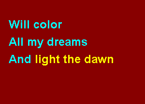 Will color
All my dreams

And light the dawn