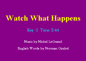 W atch W hat Happens
ICBYI G TiIDBI 244

Music by Michcl LcGrand

English Words by Norman Gimbcl