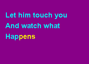 Let him touch you
And watch what

Happens