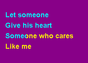 Let someone
Give his heart

Someone who cares
Like me