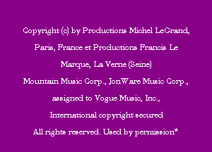 Copyright (c) by Pmducnbns Michcl LcGrancL
Paris, France ct Pmducnbns Francis La
Marque, La Vm'nc (Sana)

Mountain Music Corp, JonWam Music Corp,
assigned to Voguc Music, Inc,
Inmn'onsl copyright Bocuxcd

All rights named. Used by pmnisbion