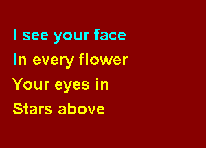 I see your face
In every flower

Your eyes in
Stars above