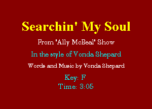 Searchin' My Soul

From 'Ally M cBeal' Show

In the aryle of Vonda Shepard
Words and Music by Vonda Shcpmd

Keyz F

Time 3 05 l